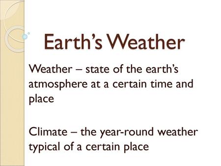 Earth’s Weather Weather – state of the earth’s atmosphere at a certain time and place Climate – the year-round weather typical of a certain place.
