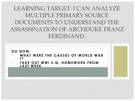Learning Target: I can analyze multiple primary source documents to understand the assassination of Archduke Franz Ferdinand. Do Now: What were the causes.
