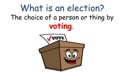 What is an election? The choice of a person or thing by voting.