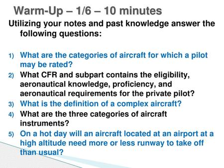 Warm-Up – 1/6 – 10 minutes Utilizing your notes and past knowledge answer the following questions: What are the categories of aircraft for which a pilot.