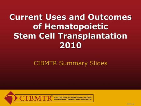 Current Uses and Outcomes of Hematopoietic Stem Cell Transplantation 2010 CIBMTR Summary Slides INTRODUCTION: The Summary Slides are an annual report.