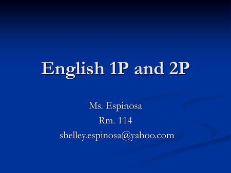 Ms. Espinosa Rm. 114 shelley.espinosa@yahoo.com English 1P and 2P Ms. Espinosa Rm. 114 shelley.espinosa@yahoo.com.