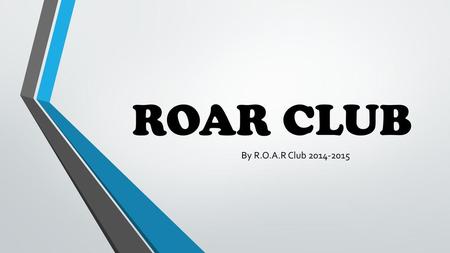 ROAR CLUB By R.O.A.R Club 2014-2015.