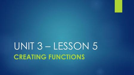 UNIT 3 – LESSON 5 Creating Functions.