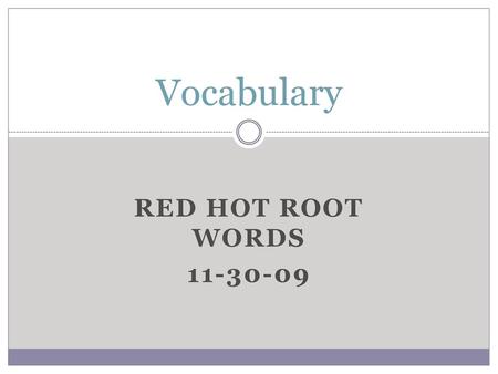 Vocabulary Red Hot Root Words 11-30-09.