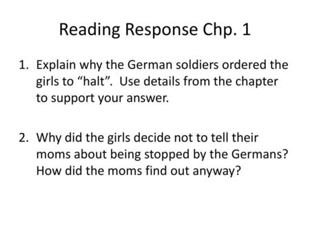 Reading Response Chp. 1 Explain why the German soldiers ordered the girls to “halt”. Use details from the chapter to support your answer. Why did the.