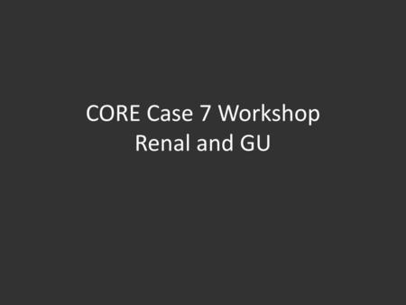 CORE Case 7 Workshop Renal and GU