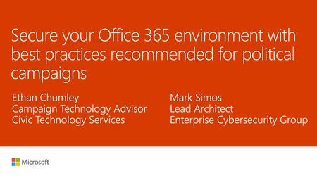 9/4/2018 6:45 PM Secure your Office 365 environment with best practices recommended for political campaigns Ethan Chumley Campaign Technology Advisor Civic.