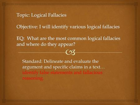 Topic: Logical Fallacies Objective: I will identify various logical fallacies EQ: What are the most common logical fallacies and where do they appear?
