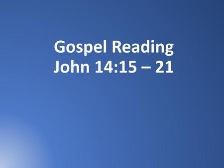 Gospel Reading John 14:15 – 21.