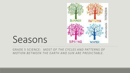 Seasons Grade 5 science: Most of the cycles and patterns of motion between the Earth and sun are predictable.