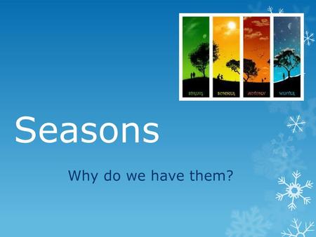 Seasons Why do we have them?.