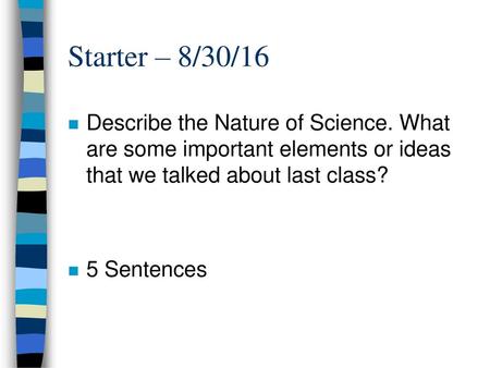 Starter – 8/30/16 Describe the Nature of Science. What are some important elements or ideas that we talked about last class? 5 Sentences.