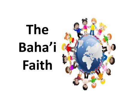 The Baha’i Faith Hello, I’m (presenter 1) and this is (presenter 2) and we’re from the Baha’i Community. We’re excited to be here today and tell you a.