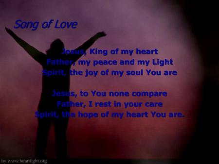Song of Love Jesus, King of my heart Father, my peace and my Light