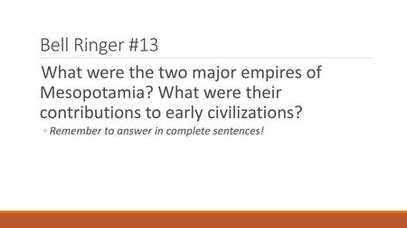 Bell Ringer #13 What were the two major empires of Mesopotamia? What were their contributions to early civilizations? Remember to answer in complete.