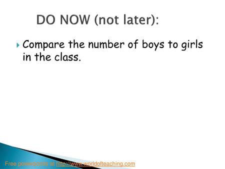 DO NOW (not later): Compare the number of boys to girls in the class.