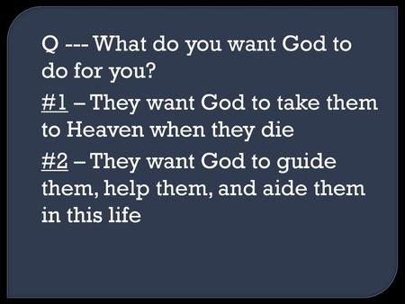 Q --- What do you want God to do for you?