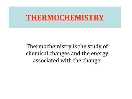 THERMOCHEMISTRY Thermochemistry is the study of chemical changes and the energy associated with the change. 10.