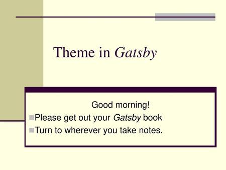 Theme in Gatsby Good morning! Please get out your Gatsby book
