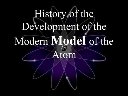 History of the Development of the Modern Model of the Atom