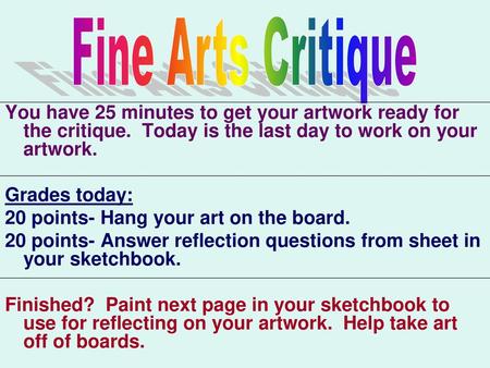 Fine Arts Critique You have 25 minutes to get your artwork ready for the critique. Today is the last day to work on your artwork. Grades today: 20 points-