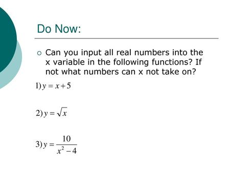 Do Now: Can you input all real numbers into the x variable in the following functions? If not what numbers can x not take on?