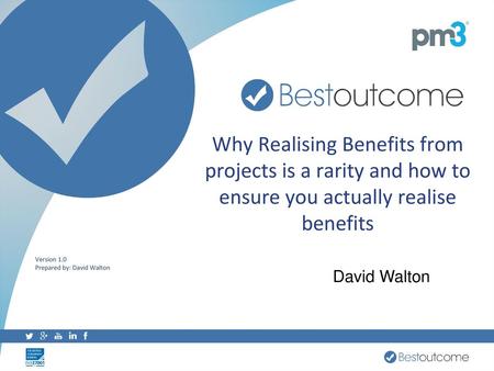 Why Realising Benefits from projects is a rarity and how to ensure you actually realise benefits Version 1.0 Prepared by: David Walton David Walton.