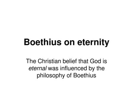 Boethius on eternity The Christian belief that God is eternal was influenced by the philosophy of Boethius.