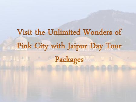 Visit the Unlimited Wonders of Pink City with Jaipur Day Tour Packages