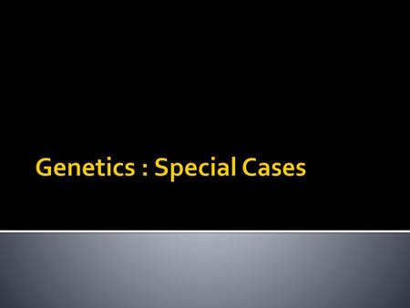 Genetics : Special Cases