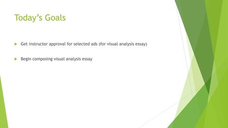 Today’s Goals Get instructor approval for selected ads (for visual analysis essay) Begin composing visual analysis essay.