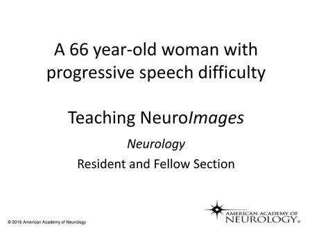 A 66 year-old woman with progressive speech difficulty