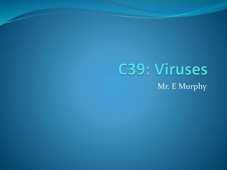C39: Viruses Mr. E Murphy.