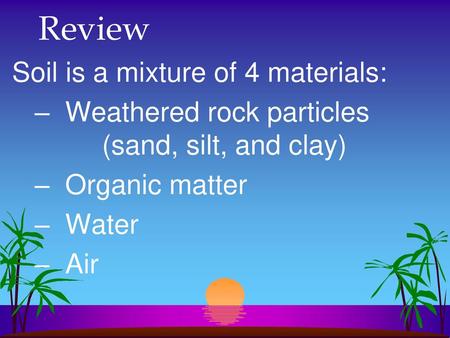 Review Soil is a mixture of 4 materials: