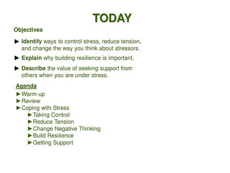 TODAY Objectives Identify ways to control stress, reduce tension, and change the way you think about stressors. Explain why building resilience is important.