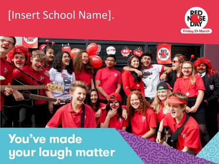 [Insert School Name]. To bring your assembly to life and remind students of all the fun you had doing Red Nose Day, put in some pictures from your very.