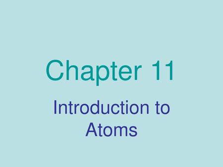 Chapter 11 Introduction to Atoms.