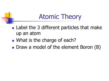 Atomic Theory Label the 3 different particles that make up an atom