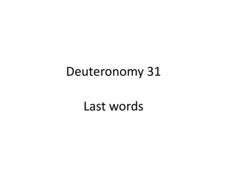 Deuteronomy 31 Last words.