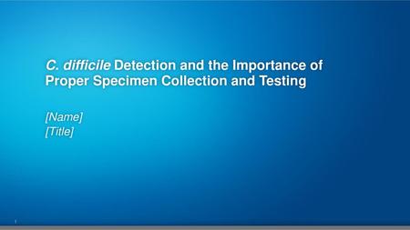 C. difficile Detection and the Importance of Proper Specimen Collection and Testing [Name] [Title]