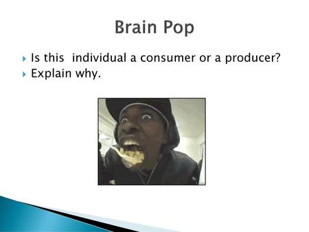 Brain Pop Is this individual a consumer or a producer? Explain why.