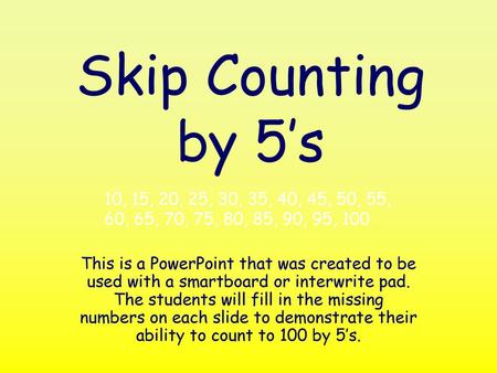 Skip Counting by 5’s 10, 15, 20, 25, 30, 35, 40, 45, 50, 55, 60, 65, 70, 75, 80, 85, 90, 95, 100 This is a PowerPoint that was created to be used with.