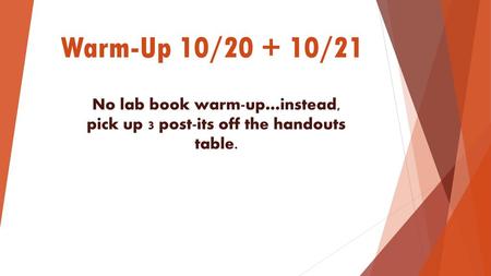 Warm-Up 10/20 + 10/21 No lab book warm-up…instead, pick up 3 post-its off the handouts table.