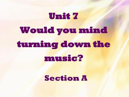Unit 7 Would you mind turning down the music?