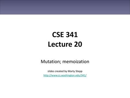 CSE 341 Lecture 20 Mutation; memoization slides created by Marty Stepp