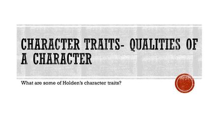 Character Traits- qualities of a character