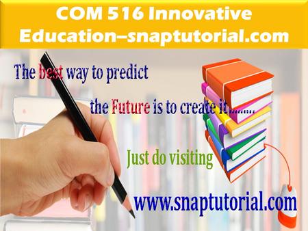 COM 516 Innovative Education--snaptutorial.com