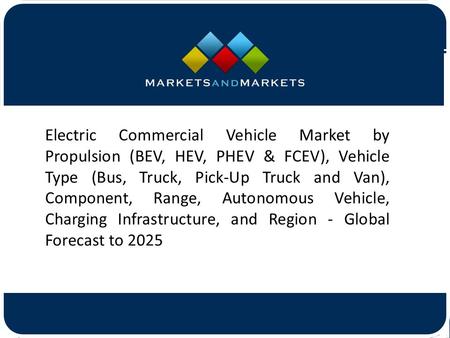 Electric Commercial Vehicle Market by Propulsion (BEV, HEV, PHEV & FCEV), Vehicle Type (Bus, Truck, Pick-Up Truck and Van), Component,