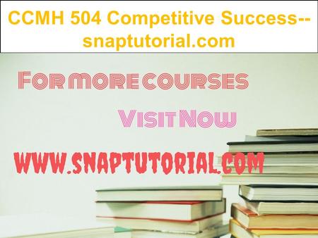 CCMH 504 Competitive Success-- snaptutorial.com